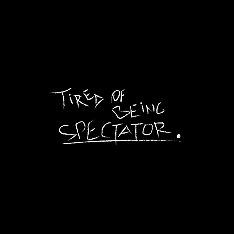 TIRED OF BEING SPECTATOR